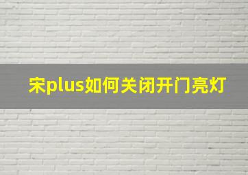 宋plus如何关闭开门亮灯