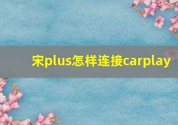 宋plus怎样连接carplay