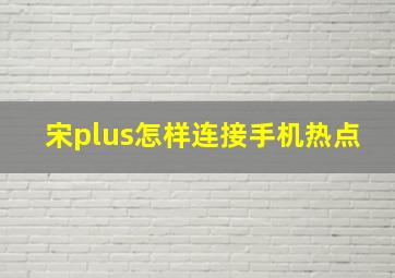 宋plus怎样连接手机热点