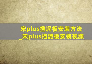 宋plus挡泥板安装方法_宋plus挡泥板安装视频