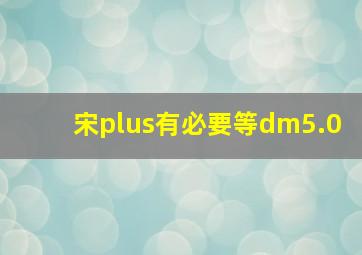 宋plus有必要等dm5.0