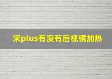 宋plus有没有后视镜加热