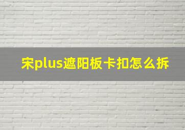 宋plus遮阳板卡扣怎么拆