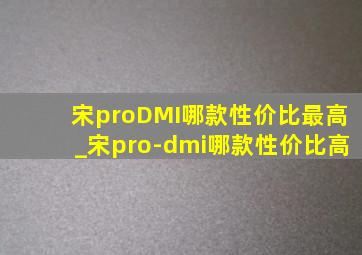 宋proDMI哪款性价比最高_宋pro-dmi哪款性价比高