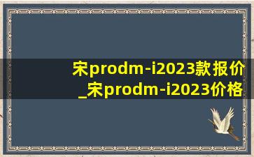 宋prodm-i2023款报价_宋prodm-i2023价格
