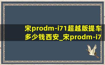 宋prodm-i71超越版提车多少钱西安_宋prodm-i71超越版是电动尾门吗