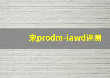 宋prodm-iawd评测