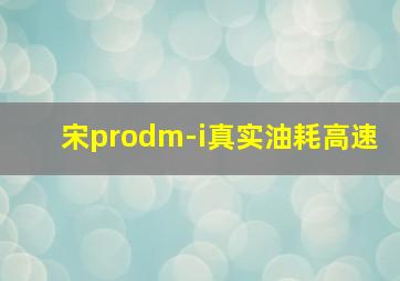 宋prodm-i真实油耗高速