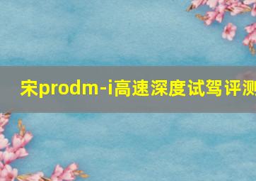 宋prodm-i高速深度试驾评测