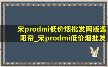 宋prodmi(低价烟批发网)版遮阳帘_宋prodmi(低价烟批发网)版缺点