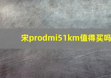 宋prodmi51km值得买吗