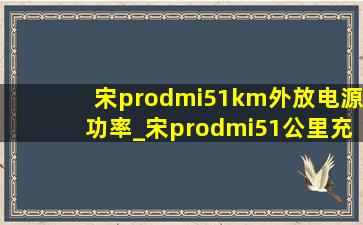 宋prodmi51km外放电源功率_宋prodmi51公里充满电要几度