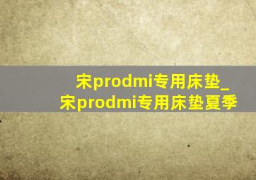 宋prodmi专用床垫_宋prodmi专用床垫夏季