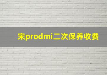 宋prodmi二次保养收费