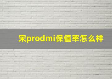 宋prodmi保值率怎么样