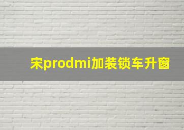 宋prodmi加装锁车升窗