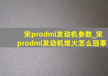 宋prodmi发动机参数_宋prodmi发动机熄火怎么回事