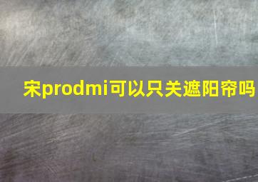 宋prodmi可以只关遮阳帘吗