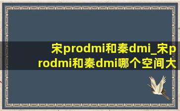 宋prodmi和秦dmi_宋prodmi和秦dmi哪个空间大