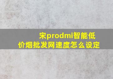 宋prodmi智能(低价烟批发网)速度怎么设定