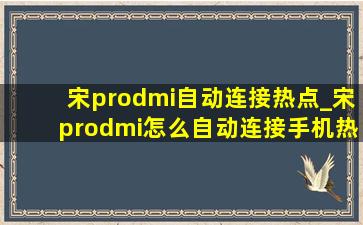 宋prodmi自动连接热点_宋prodmi怎么自动连接手机热点