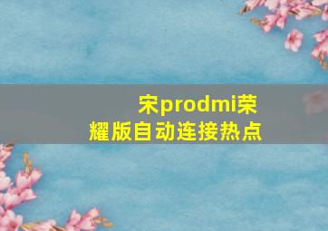 宋prodmi荣耀版自动连接热点