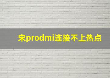 宋prodmi连接不上热点