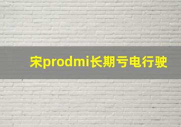 宋prodmi长期亏电行驶