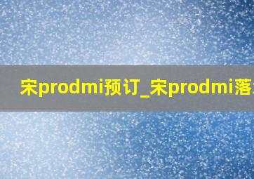 宋prodmi预订_宋prodmi落地价