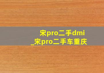 宋pro二手dmi_宋pro二手车重庆