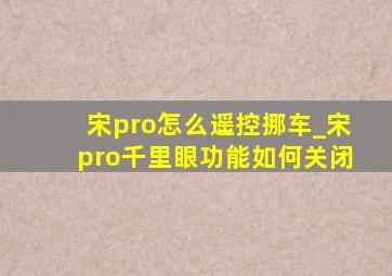 宋pro怎么遥控挪车_宋pro千里眼功能如何关闭