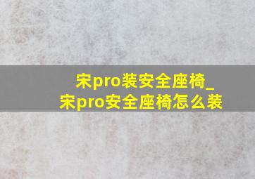 宋pro装安全座椅_宋pro安全座椅怎么装