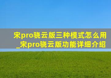 宋pro骁云版三种模式怎么用_宋pro骁云版功能详细介绍