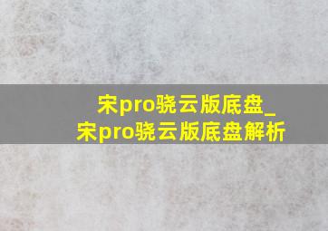 宋pro骁云版底盘_宋pro骁云版底盘解析