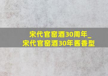 宋代官窑酒30周年_宋代官窑酒30年酱香型