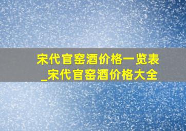 宋代官窑酒价格一览表_宋代官窑酒价格大全