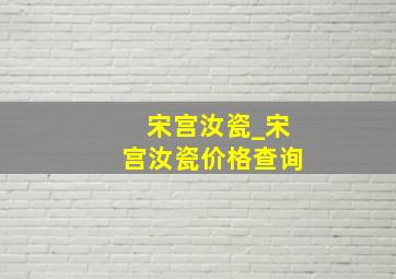 宋宫汝瓷_宋宫汝瓷价格查询