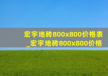 宏宇地砖800x800价格表_宏宇地砖800x800价格