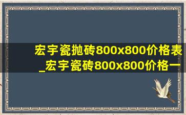 宏宇瓷抛砖800x800价格表_宏宇瓷砖800x800价格一览表