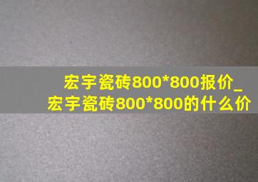 宏宇瓷砖800*800报价_宏宇瓷砖800*800的什么价