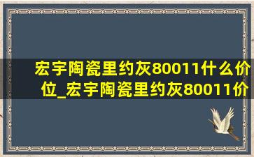 宏宇陶瓷里约灰80011什么价位_宏宇陶瓷里约灰80011价格