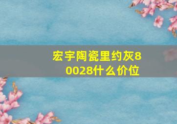 宏宇陶瓷里约灰80028什么价位