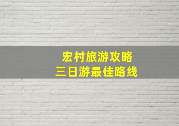 宏村旅游攻略三日游最佳路线