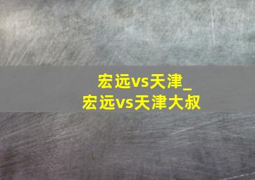 宏远vs天津_宏远vs天津大叔