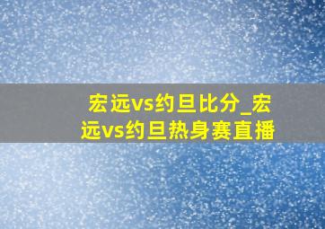 宏远vs约旦比分_宏远vs约旦热身赛直播