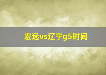 宏远vs辽宁g5时间