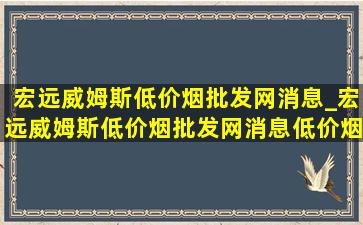 宏远威姆斯(低价烟批发网)消息_宏远威姆斯(低价烟批发网)消息(低价烟批发网)