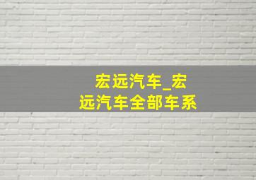 宏远汽车_宏远汽车全部车系