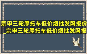 宗申三轮摩托车(低价烟批发网)报价_宗申三轮摩托车(低价烟批发网)报价表