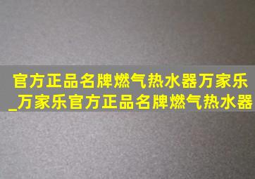 官方正品名牌燃气热水器万家乐_万家乐官方正品名牌燃气热水器